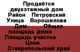 Продаётся двухэтажный дом › Район ­ Петровский › Улица ­ Ворошилова › Дом ­ 16 › Общая площадь дома ­ 181 › Площадь участка ­ 900 › Цена ­ 1 - Ставропольский край Недвижимость » Дома, коттеджи, дачи продажа   . Ставропольский край